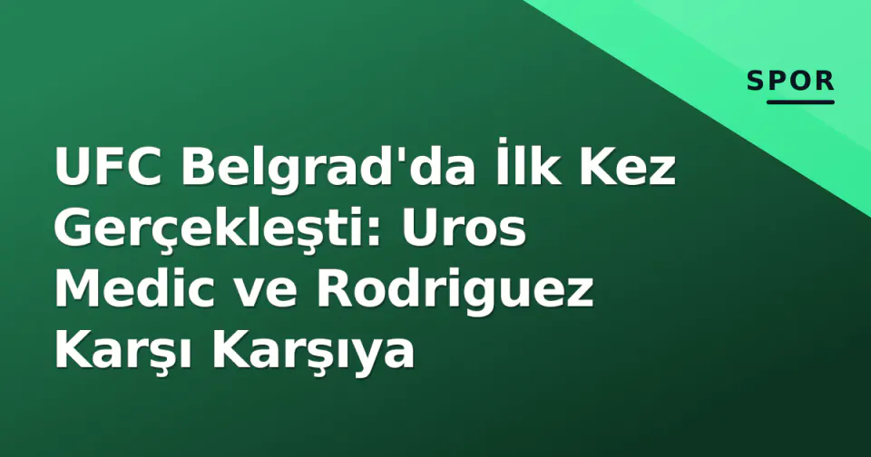 UFC Belgrad'da İlk Kez Gerçekleşti: Uros Medic ve Rodriguez Karşı Karşıya
