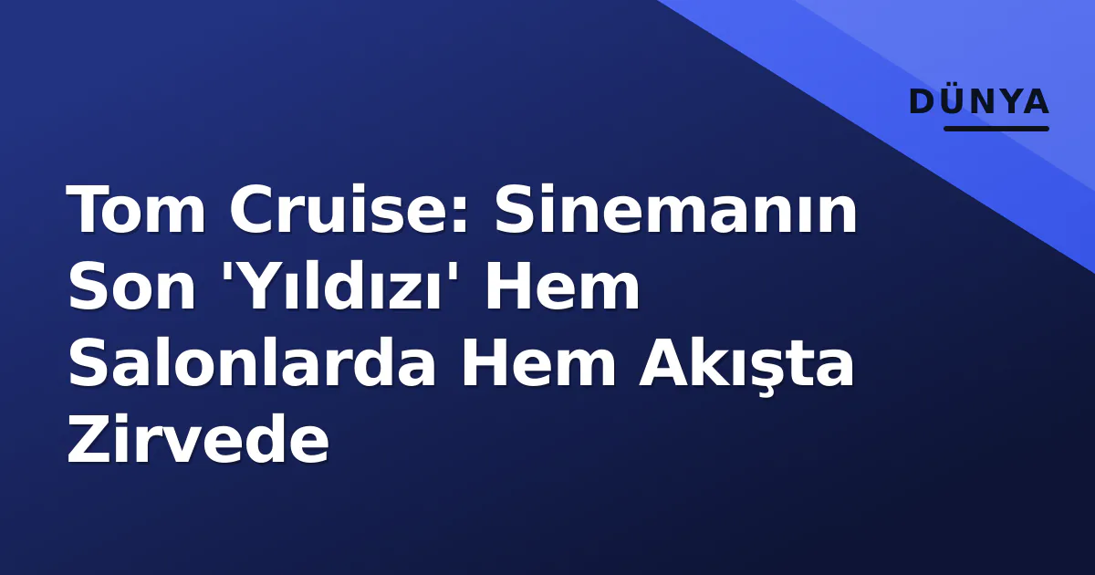 Tom Cruise: Sinemanın Son 'Yıldızı' Hem Salonlarda Hem Akışta Zirvede Tom Cruise: Sinemanın Son 'Yıldızı' Hem Salonlarda Hem Akışta Zirvede