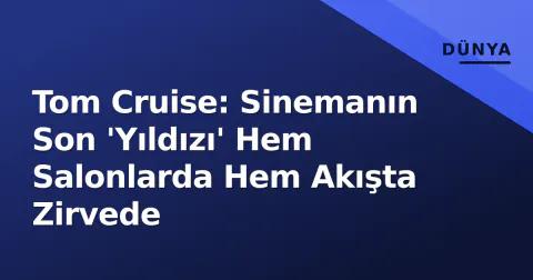Tom Cruise: Sinemanın Son 'Yıldızı' Hem Salonlarda Hem Akışta Zirvede