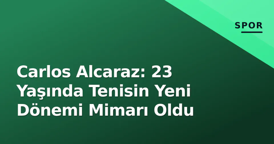 Carlos Alcaraz: 23 Yaşında Tenisin Yeni Dönemi Mimarı Oldu görseli