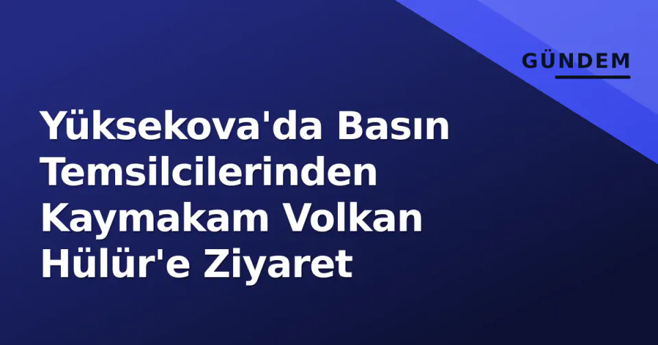 Yüksekova'da Basın Temsilcilerinden Kaymakam Volkan Hülür'e Ziyaret görseli