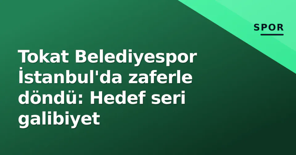 Tokat Belediyespor İstanbul'da zaferle döndü: Hedef seri galibiyet görseli