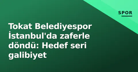 Tokat Belediyespor İstanbul'da zaferle döndü: Hedef seri galibiyet
