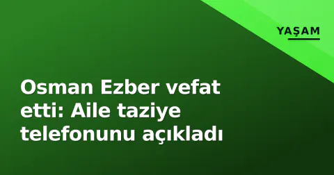 Osman Ezber vefat etti: Aile taziye telefonunu açıkladı