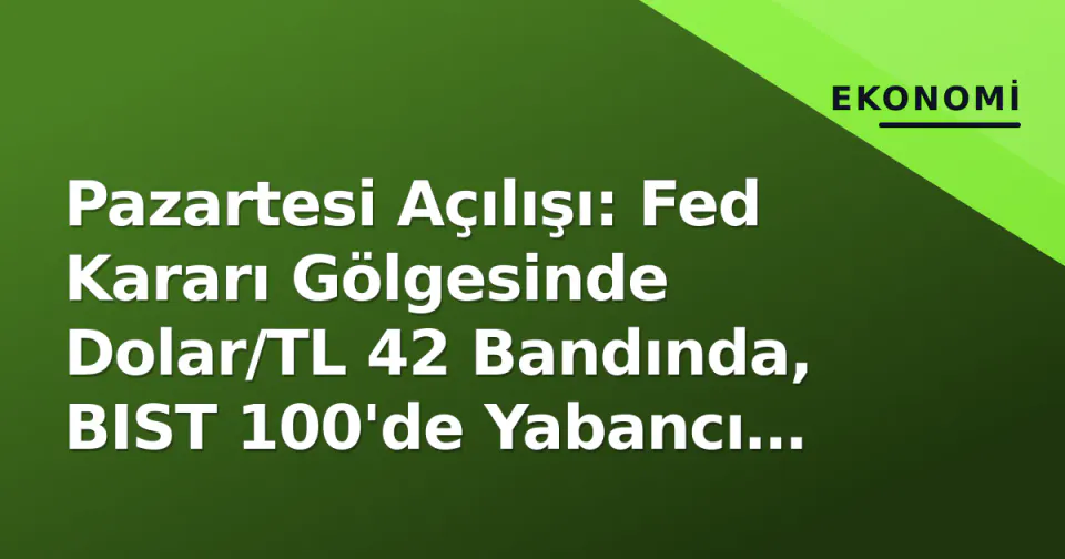 Pazartesi Açılışı: Fed Kararı Gölgesinde Dolar/TL 42 Bandında, BIST 100'de Yabancı Akışı Kritik görseli