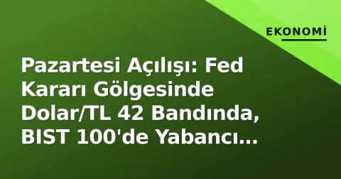 Pazartesi Açılışı: Fed Kararı Gölgesinde Dolar/TL 42 Bandında, BIST 100'de Yabancı Akışı Kritik