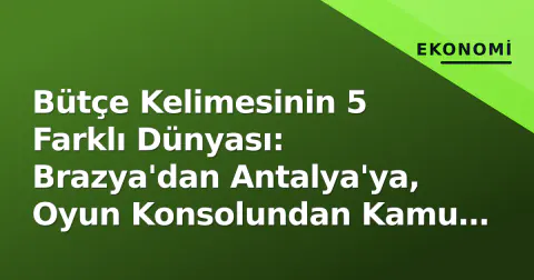 Bütçe Kelimesinin 5 Farklı Dünyası: Brazya'dan Antalya'ya, Oyun Konsolundan Kamu Kasasına
