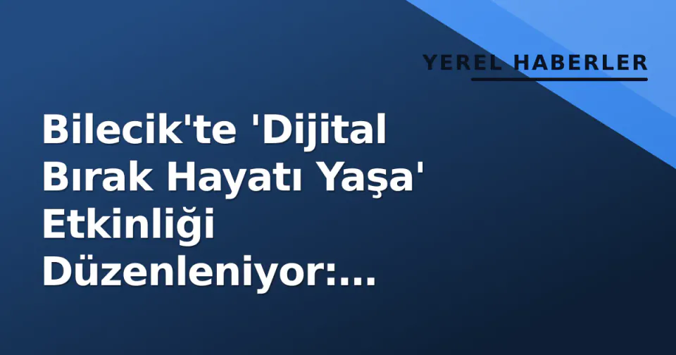 Bilecik'te 'Dijital Bırak Hayatı Yaşa' Etkinliği Düzenleniyor: Çocukları Ekrandan Uzaklaştırma Çabası görseli