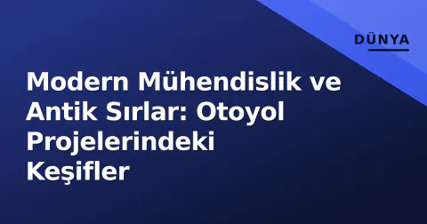 Modern Mühendislik ve Antik Sırlar: Otoyol Projelerindeki Keşifler