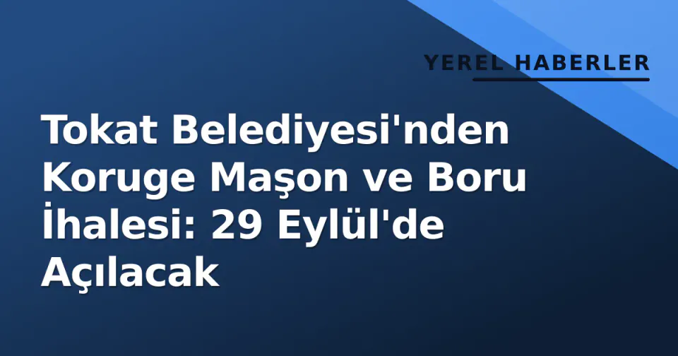 Tokat Belediyesi'nden Koruge Maşon ve Boru İhalesi: 29 Eylül'de Açılacak görseli