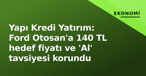 Yapı Kredi Yatırım: Ford Otosan'a 140 TL hedef fiyatı ve 'Al' tavsiyesi korundu