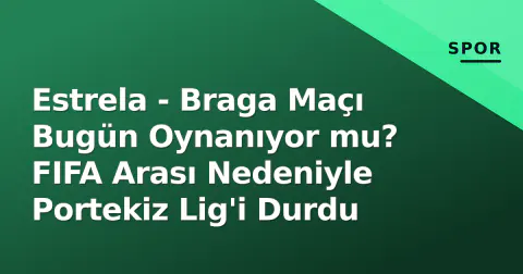 Estrela - Braga Maçı Bugün Oynanıyor mu? FIFA Arası Nedeniyle Portekiz Lig'i Durdu