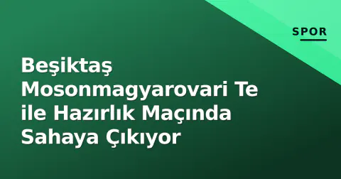 Beşiktaş Mosonmagyarovari Te ile Hazırlık Maçında Sahaya Çıkıyor