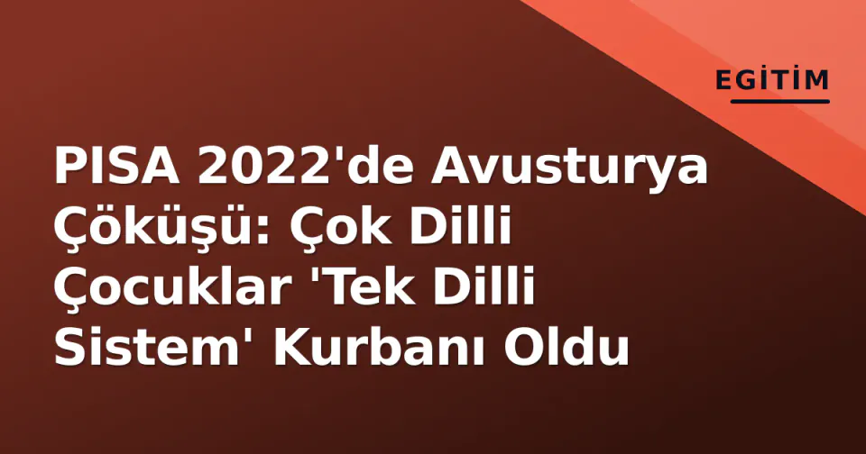 PISA 2022'de Avusturya Çöküşü: Çok Dilli Çocuklar 'Tek Dilli Sistem' Kurbanı Oldu görseli