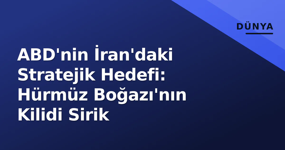 ABD'nin İran'daki Stratejik Hedefi: Hürmüz Boğazı'nın Kilidi Sirik ABD'nin İran'daki Stratejik Hedefi: Hürmüz Boğazı'nın Kilidi Sirik