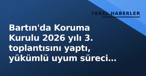 Bartın'da Koruma Kurulu 2026 yılı 3. toplantısını yaptı, yükümlü uyum süreci gündemde