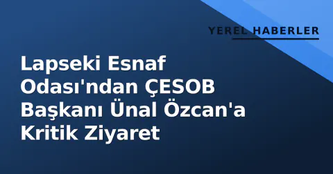 Lapseki Esnaf Odası'ndan ÇESOB Başkanı Ünal Özcan'a Kritik Ziyaret