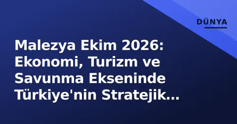Malezya Ekim 2026: Ekonomi, Turizm ve Savunma Ekseninde Türkiye'nin Stratejik Ortağı