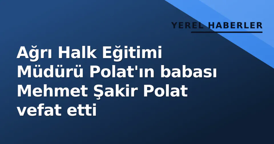 Ağrı Halk Eğitimi Müdürü Polat'ın babası Mehmet Şakir Polat vefat etti görseli