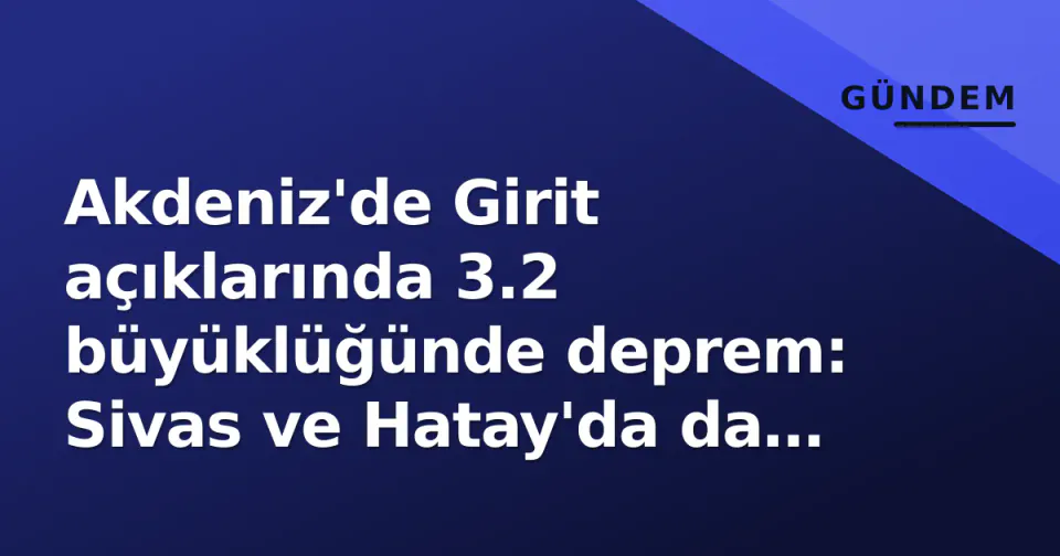 Akdeniz'de Girit açıklarında 3.2 büyüklüğünde deprem: Sivas ve Hatay'da da sarsıntı görseli
