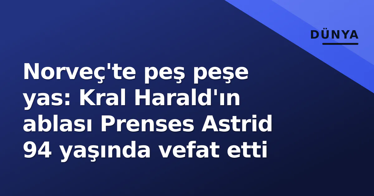 Norveç'te peş peşe yas: Kral Harald'ın ablası Prenses Astrid 94 yaşında vefat etti Norveç'te peş peşe yas: Kral Harald'ın ablası Prenses Astrid 94 yaşında vefat etti