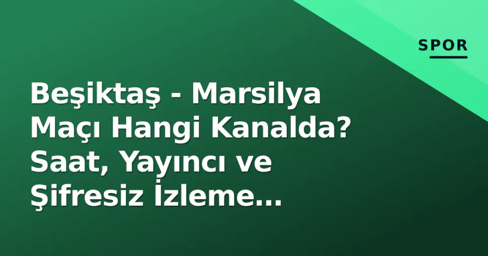 Beşiktaş - Marsilya Maçı Hangi Kanalda? Saat, Yayıncı ve Şifresiz İzleme Seçenekleri görseli