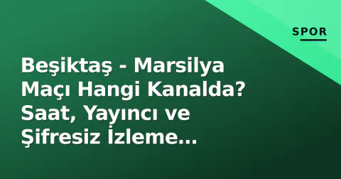 Beşiktaş - Marsilya Maçı Hangi Kanalda? Saat, Yayıncı ve Şifresiz İzleme Seçenekleri