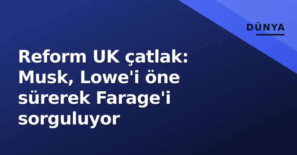 Reform UK çatlak: Musk, Lowe'i öne sürerek Farage'i sorguluyor görseli