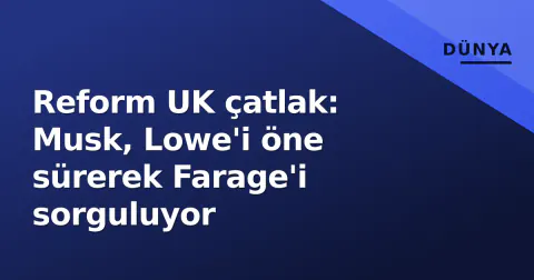 Reform UK çatlak: Musk, Lowe'i öne sürerek Farage'i sorguluyor