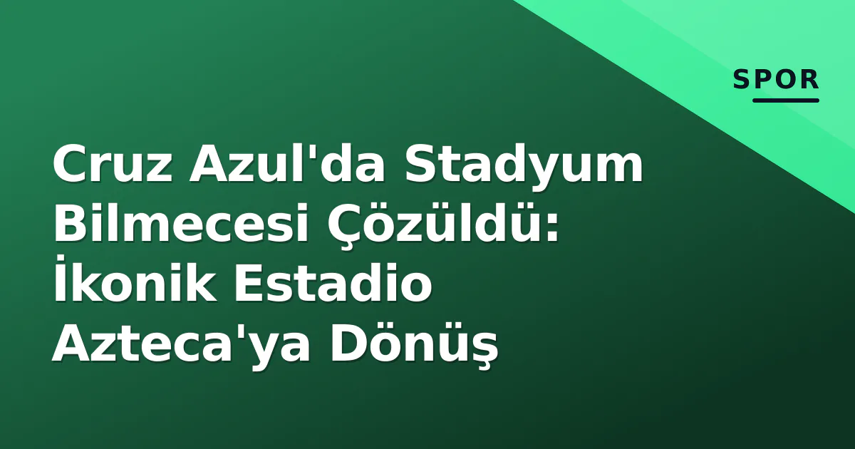 Cruz Azul'da Stadyum Bilmecesi Çözüldü: İkonik Estadio Azteca'ya Dönüş Cruz Azul'da Stadyum Bilmecesi Çözüldü: İkonik Estadio Azteca'ya Dönüş