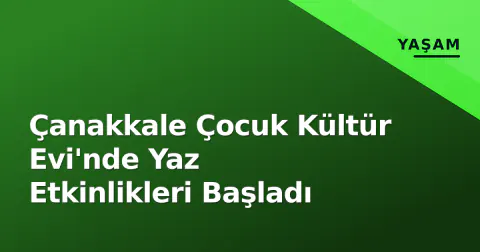 Çanakkale Çocuk Kültür Evi'nde Yaz Etkinlikleri Başladı
