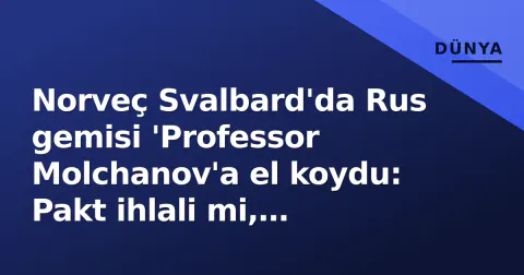 Norveç Svalbard'da Rus gemisi 'Professor Molchanov'a el koydu: Pakt ihlali mi, yaptırım mı?