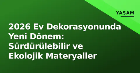 2026 Ev Dekorasyonunda Yeni Dönem: Sürdürülebilir ve Ekolojik Materyaller