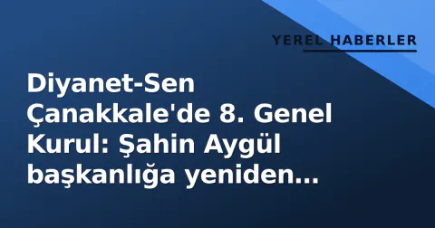 Diyanet-Sen Çanakkale'de 8. Genel Kurul: Şahin Aygül başkanlığa yeniden seçildi