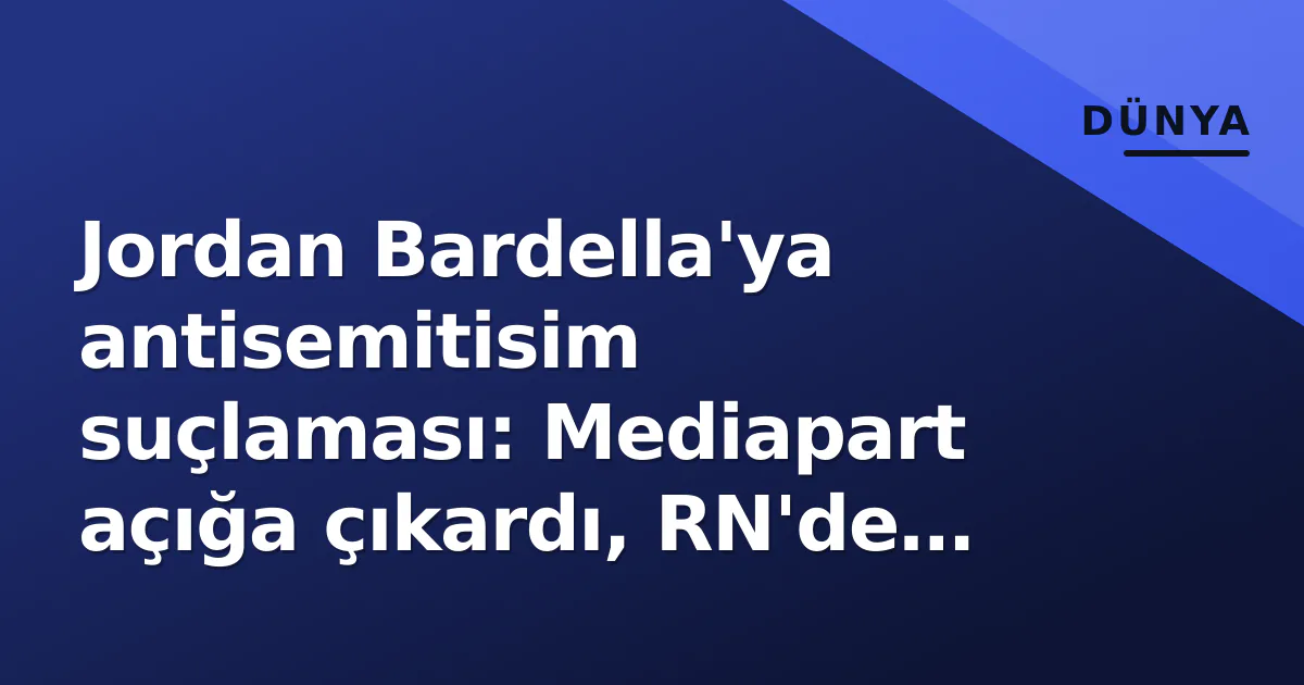 Jordan Bardella'ya antisemitisim suçlaması: Mediapart açığa çıkardı, RN'de deprem Jordan Bardella'ya antisemitisim suçlaması: Mediapart açığa çıkardı, RN'de deprem