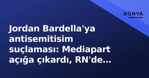 Jordan Bardella'ya antisemitisim suçlaması: Mediapart açığa çıkardı, RN'de deprem