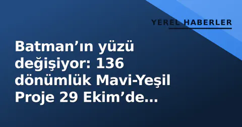 Batman’ın yüzü değişiyor: 136 dönümlük Mavi-Yeşil Proje 29 Ekim’de hizmete giriyor