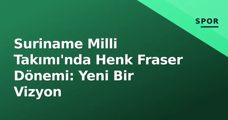 Suriname Milli Takımı'nda Henk Fraser Dönemi: Yeni Bir Vizyon görseli