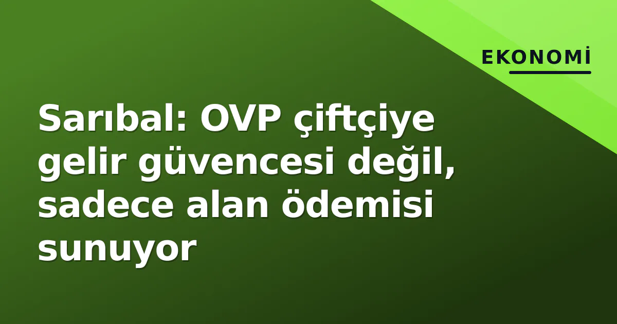 Sarıbal: OVP çiftçiye gelir güvencesi değil, sadece alan ödemisi sunuyor Sarıbal: OVP çiftçiye gelir güvencesi değil, sadece alan ödemisi sunuyor