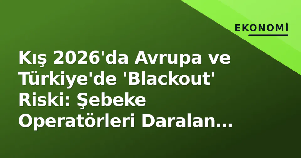 Kış 2026'da Avrupa ve Türkiye'de 'Blackout' Riski: Şebeke Operatörleri Daralan Rezerv Marjı İçin Alarm Çaldı görseli