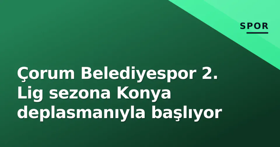 Çorum Belediyespor 2. Lig sezona Konya deplasmanıyla başlıyor görseli