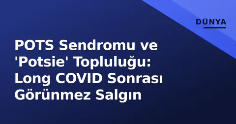 POTS Sendromu ve 'Potsie' Topluluğu: Long COVID Sonrası Görünmez Salgın