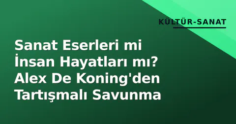 Sanat Eserleri mi İnsan Hayatları mı? Alex De Koning'den Tartışmalı Savunma