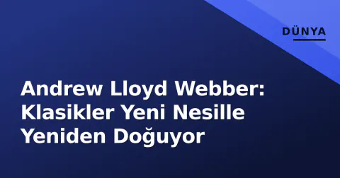 Andrew Lloyd Webber: Klasikler Yeni Nesille Yeniden Doğuyor