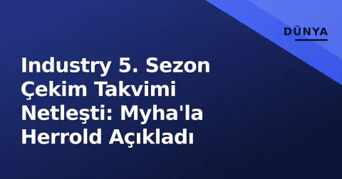 Industry 5. Sezon Çekim Takvimi Netleşti: Myha'la Herrold Açıkladı