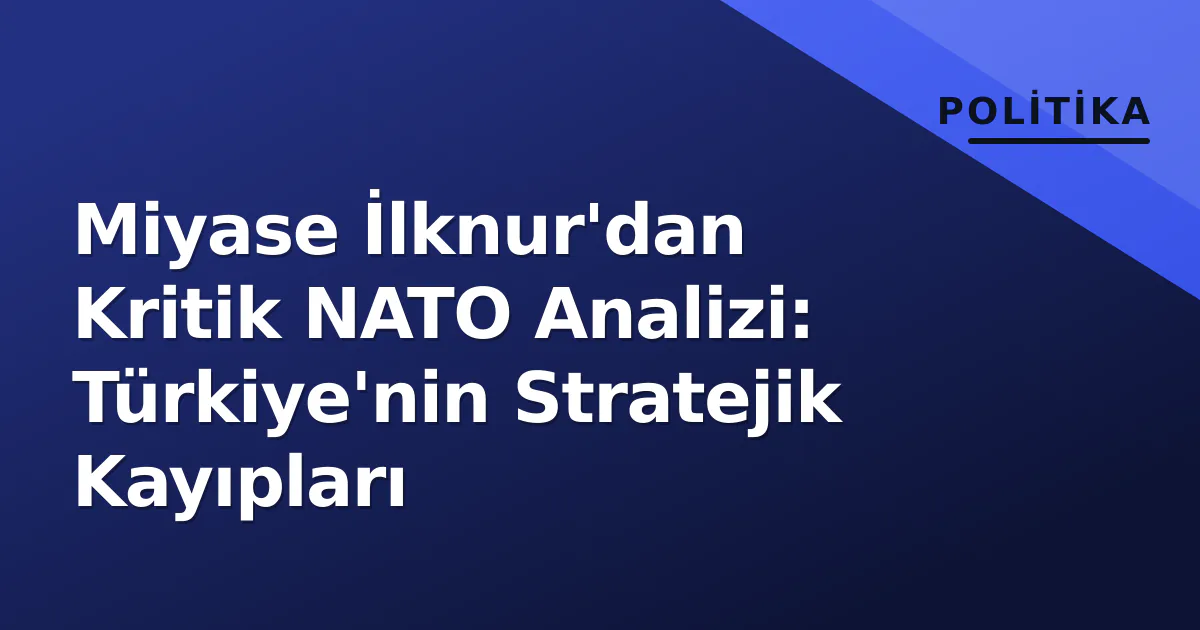 Miyase İlknur'dan Kritik NATO Analizi: Türkiye'nin Stratejik Kayıpları Miyase İlknur'dan Kritik NATO Analizi: Türkiye'nin Stratejik Kayıpları