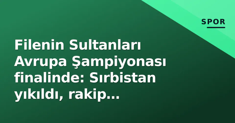 Filenin Sultanları Avrupa Şampiyonası finalinde: Sırbistan yıkıldı, rakip Polonya-İtalya galibi görseli