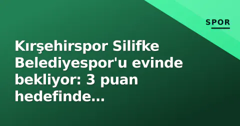 Kırşehirspor Silifke Belediyespor'u evinde bekliyor: 3 puan hedefinde yeşil-beyazlılar