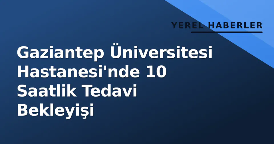 Gaziantep Üniversitesi Hastanesi'nde 10 Saatlik Tedavi Bekleyişi görseli