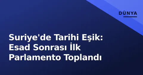 Suriye'de Tarihi Eşik: Esad Sonrası İlk Parlamento Toplandı